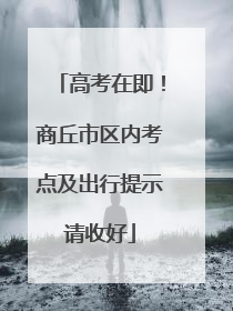 高考在即！商丘市区内考点及出行提示请收好