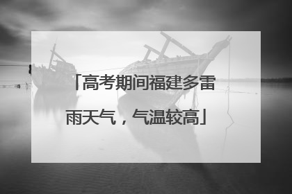 高考期间福建多雷雨天气，气温较高
