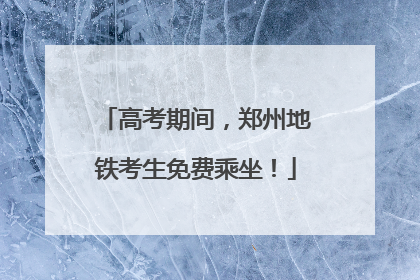 高考期间，郑州地铁考生免费乘坐！