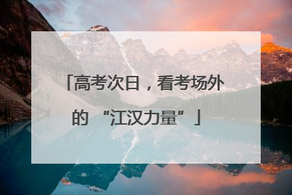 高考次日，看考场外的 “江汉力量”