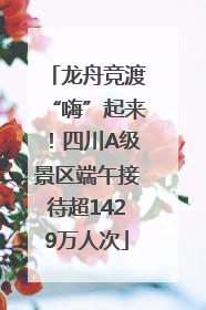 龙舟竞渡“嗨”起来！四川A级景区端午接待超1429万人次