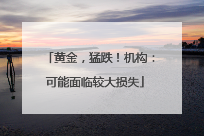 黄金，猛跌！机构：可能面临较大损失