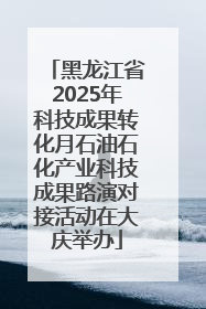 黑龙江省2025年科技成果转化月石油石化产业科技成果路演对接活动在大庆举办