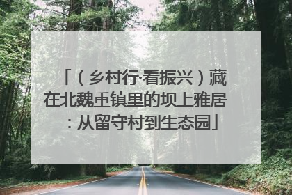 （乡村行·看振兴）藏在北魏重镇里的坝上雅居：从留守村到生态园