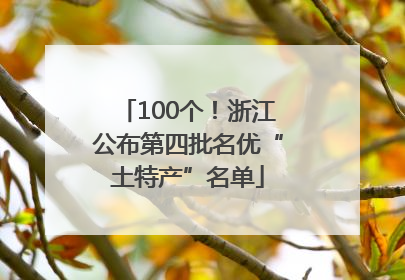 100个！浙江公布第四批名优“土特产”名单