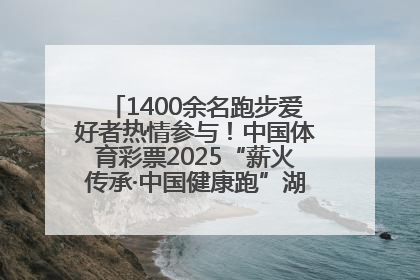 1400余名跑步爱好者热情参与！中国体育彩票2025“薪火传承·中国健康跑”湖南靖州站激情开赛