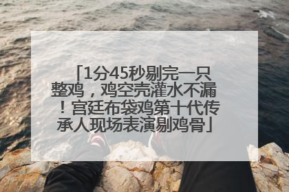 1分45秒剔完一只整鸡，鸡空壳灌水不漏！宫廷布袋鸡第十代传承人现场表演剔鸡骨