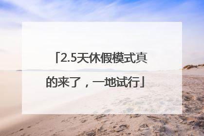 2.5天休假模式真的来了，一地试行
