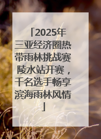 2025年三亚经济圈热带雨林挑战赛陵水站开赛，千名选手畅享滨海雨林风情