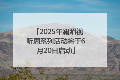 2025年澜湄视听周系列活动将于6月20日启动