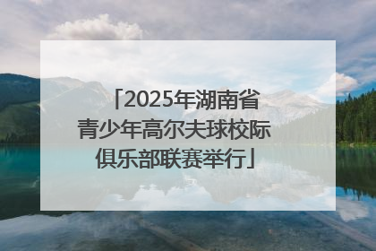2025年湖南省青少年高尔夫球校际俱乐部联赛举行