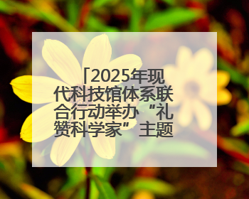 2025年现代科技馆体系联合行动举办“礼赞科学家”主题科普活动