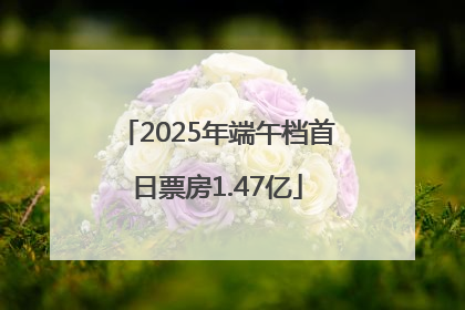 2025年端午档首日票房1.47亿