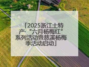 2025浙江土特产·“六月杨梅红”系列活动暨慈溪杨梅季活动启动
