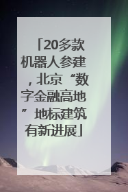 20多款机器人参建，北京“数字金融高地”地标建筑有新进展