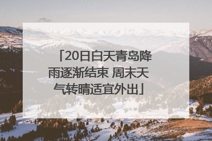 20日白天青岛降雨逐渐结束 周末天气转晴适宜外出