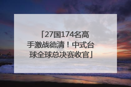 27国174名高手激战德清！中式台球全球总决赛收官