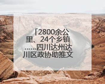 2800余公里、24个乡镇……四川达州达川区政协助推文旅融合发展