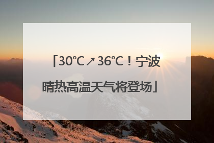 30℃↗36℃！宁波晴热高温天气将登场