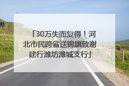 30万失而复得！河北市民跨省送锦旗致谢建行潍坊潍城支行