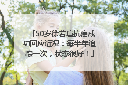 50岁徐若瑄抗癌成功回应近况：每半年追踪一次，状态很好！