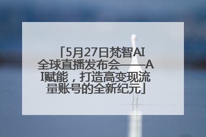 5月27日梵智AI全球直播发布会——AI赋能，打造高变现流量账号的全新纪元