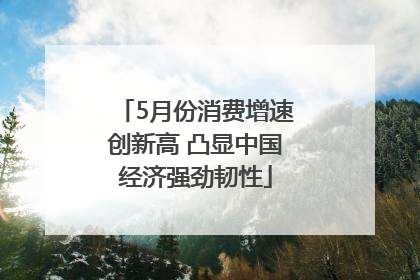 5月份消费增速创新高 凸显中国经济强劲韧性