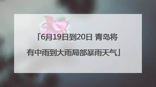 6月19日到20日 青岛将有中雨到大雨局部暴雨天气