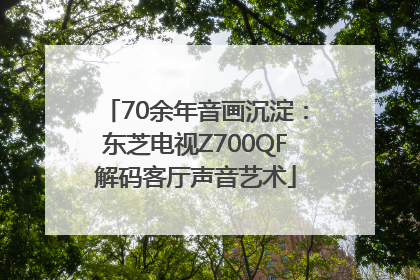 70余年音画沉淀：东芝电视Z700QF解码客厅声音艺术