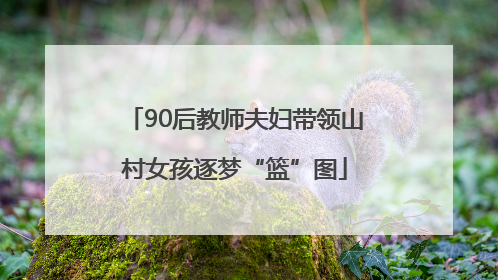 90后教师夫妇带领山村女孩逐梦“篮”图