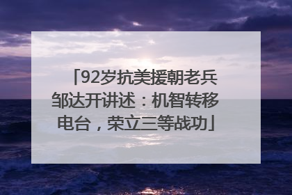 92岁抗美援朝老兵邹达开讲述：机智转移电台，荣立三等战功