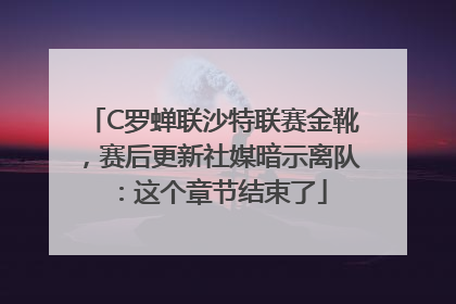 C罗蝉联沙特联赛金靴，赛后更新社媒暗示离队：这个章节结束了