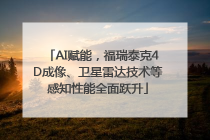 AI赋能，福瑞泰克4D成像、卫星雷达技术等感知性能全面跃升