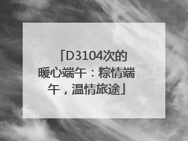 D3104次的暖心端午：粽情端午，温情旅途