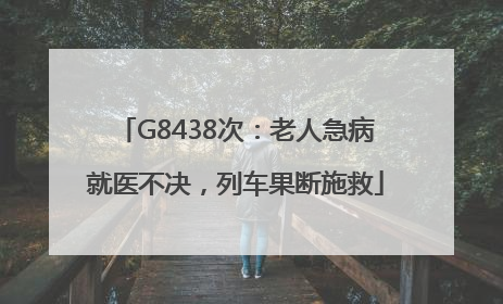 G8438次：老人急病就医不决，列车果断施救