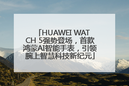 HUAWEI WATCH 5强势登场，首款鸿蒙AI智能手表，引领腕上智慧科技新纪元