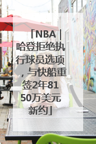 NBA｜哈登拒绝执行球员选项，与快船重签2年8150万美元新约