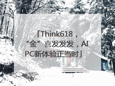 Think618，“金”喜发发发，AIPC新体验正当时